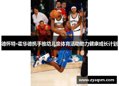 德怀特·霍华德携手推动儿童体育活动助力健康成长计划 德怀特·霍华德携手推动儿童体育活动助力健康成长计划