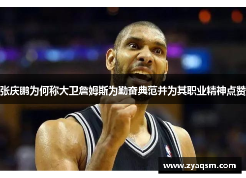 张庆鹏为何称大卫詹姆斯为勤奋典范并为其职业精神点赞 张庆鹏为何称大卫詹姆斯为勤奋典范并为其职业精神点赞